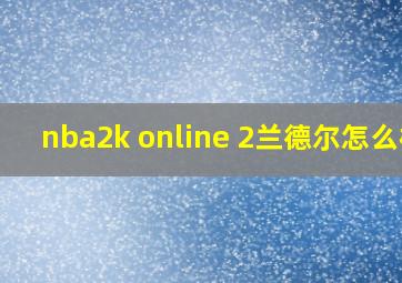 nba2k online 2兰德尔怎么样